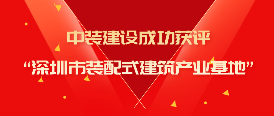 中裝建設成功獲評“深圳市裝配式建筑產(chǎn)業(yè)基地”稱號